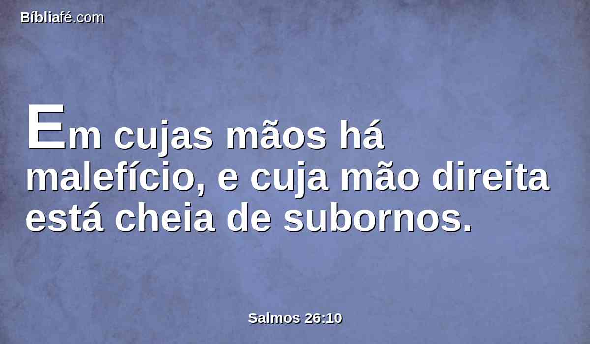 Em cujas mãos há malefício, e cuja mão direita está cheia de subornos.