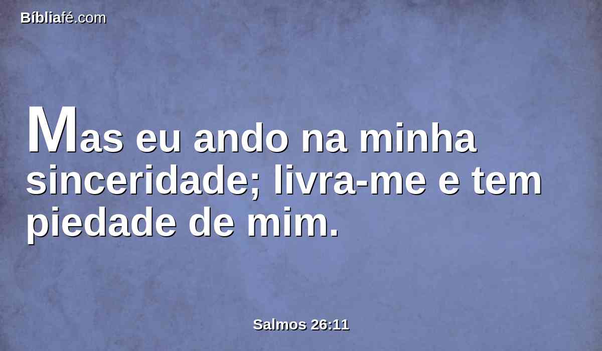 Mas eu ando na minha sinceridade; livra-me e tem piedade de mim.