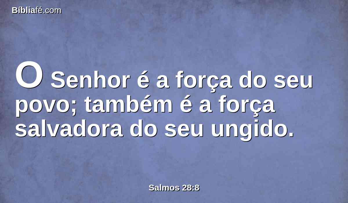 O Senhor é a força do seu povo; também é a força salvadora do seu ungido.