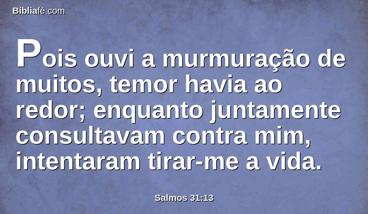 Pois ouvi a murmuração de muitos, temor havia ao redor; enquanto juntamente consultavam contra mim, intentaram tirar-me a vida.
