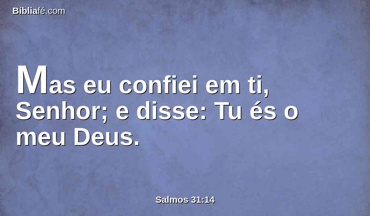 Mas eu confiei em ti, Senhor; e disse: Tu és o meu Deus.
