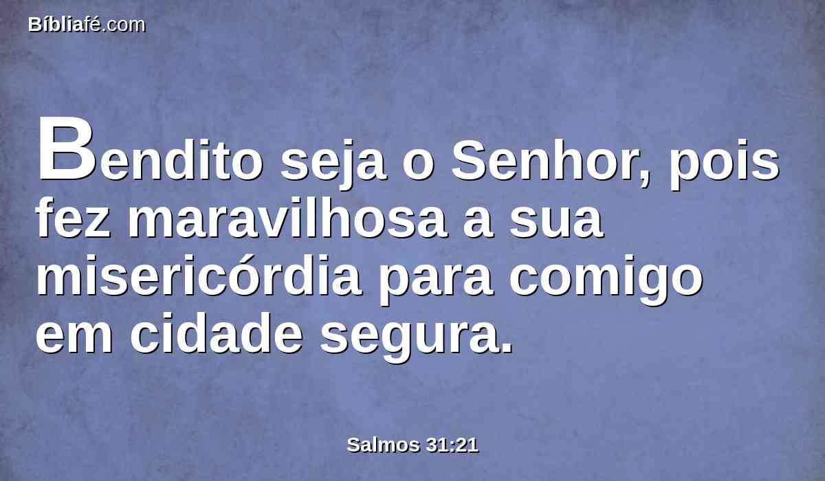 Bendito seja o Senhor, pois fez maravilhosa a sua misericórdia para comigo em cidade segura.