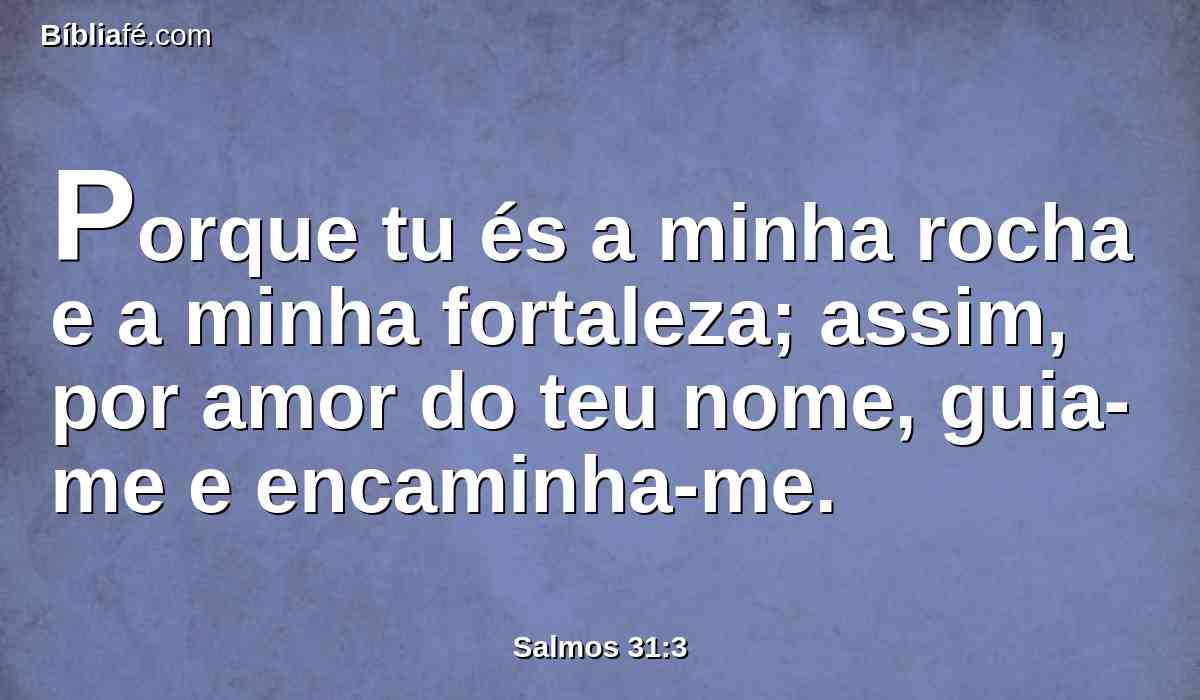 Porque tu és a minha rocha e a minha fortaleza; assim, por amor do teu nome, guia-me e encaminha-me.