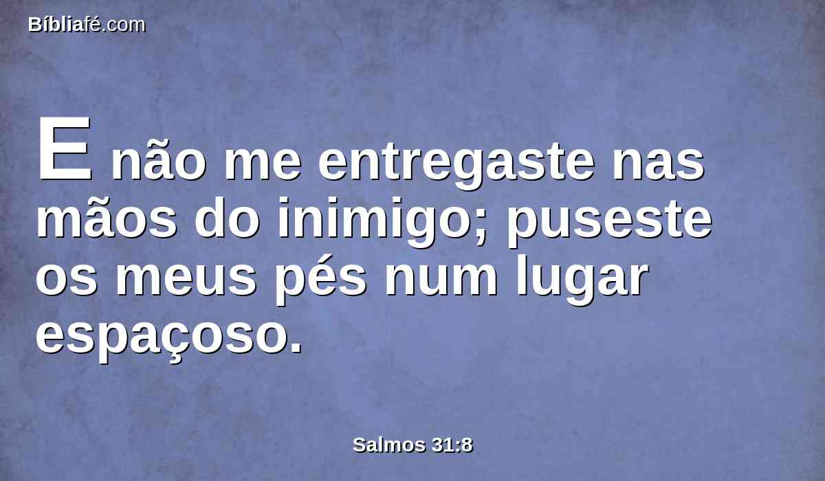 E não me entregaste nas mãos do inimigo; puseste os meus pés num lugar espaçoso.