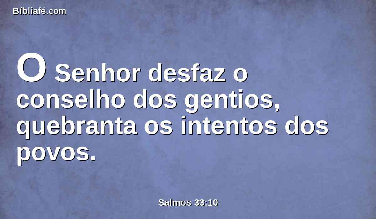 O Senhor desfaz o conselho dos gentios, quebranta os intentos dos povos.