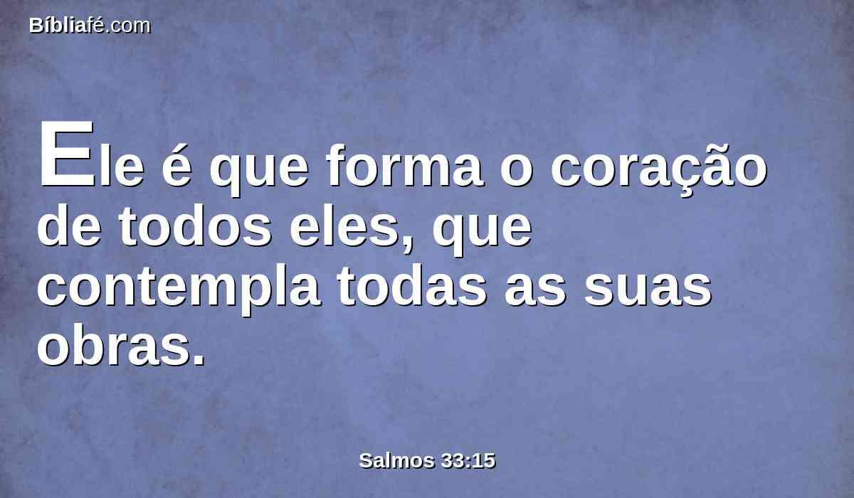Ele é que forma o coração de todos eles, que contempla todas as suas obras.