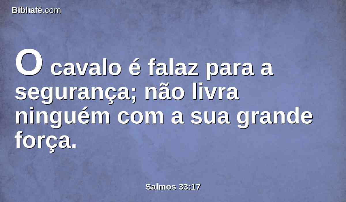 O cavalo é falaz para a segurança; não livra ninguém com a sua grande força.