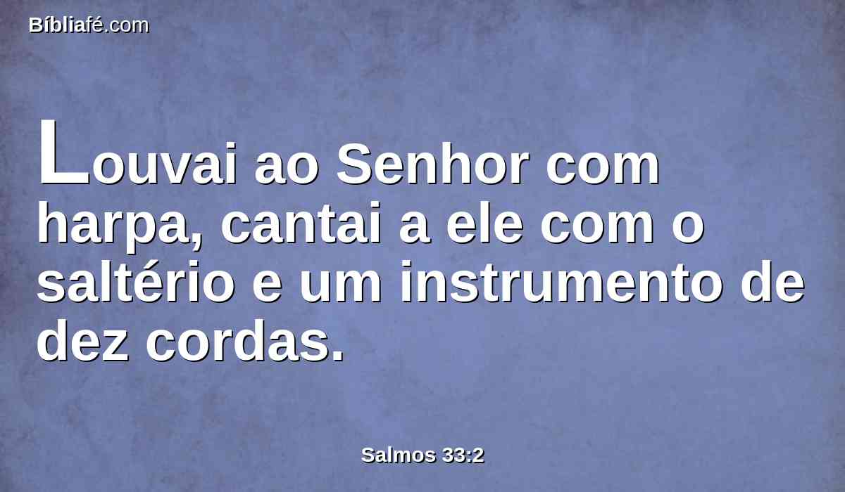 Louvai ao Senhor com harpa, cantai a ele com o saltério e um instrumento de dez cordas.