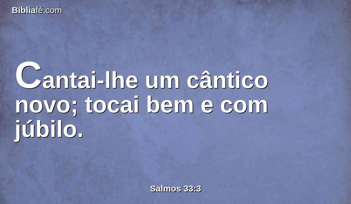 Cantai-lhe um cântico novo; tocai bem e com júbilo.