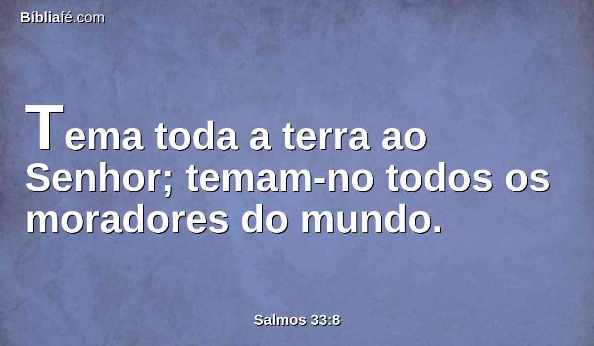 Tema toda a terra ao Senhor; temam-no todos os moradores do mundo.