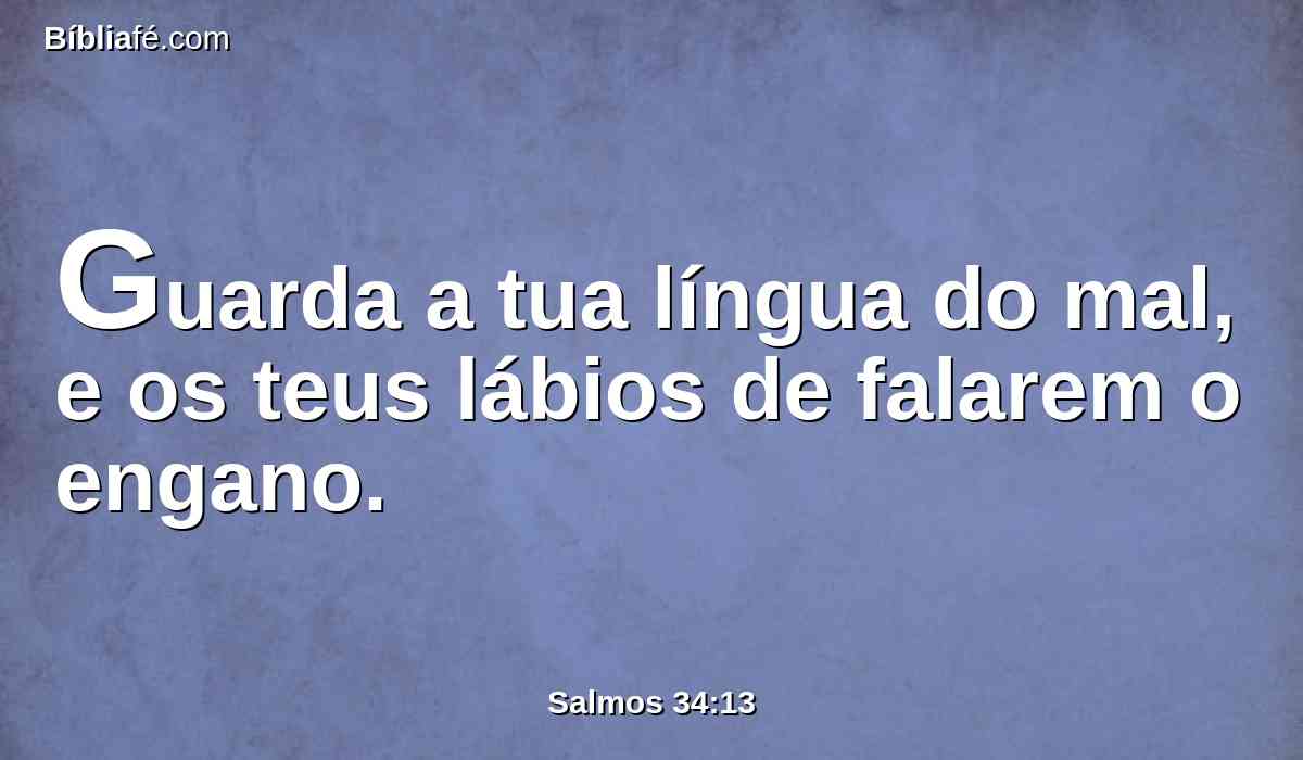 Guarda a tua língua do mal, e os teus lábios de falarem o engano.