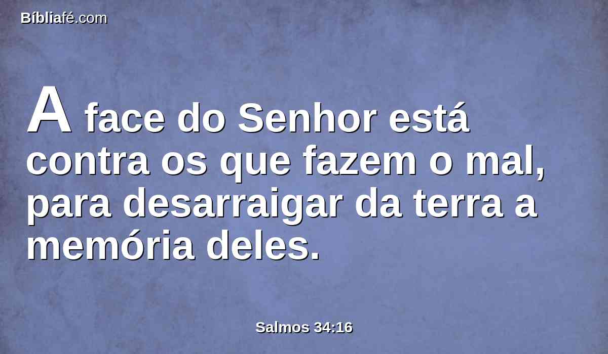 A face do Senhor está contra os que fazem o mal, para desarraigar da terra a memória deles.