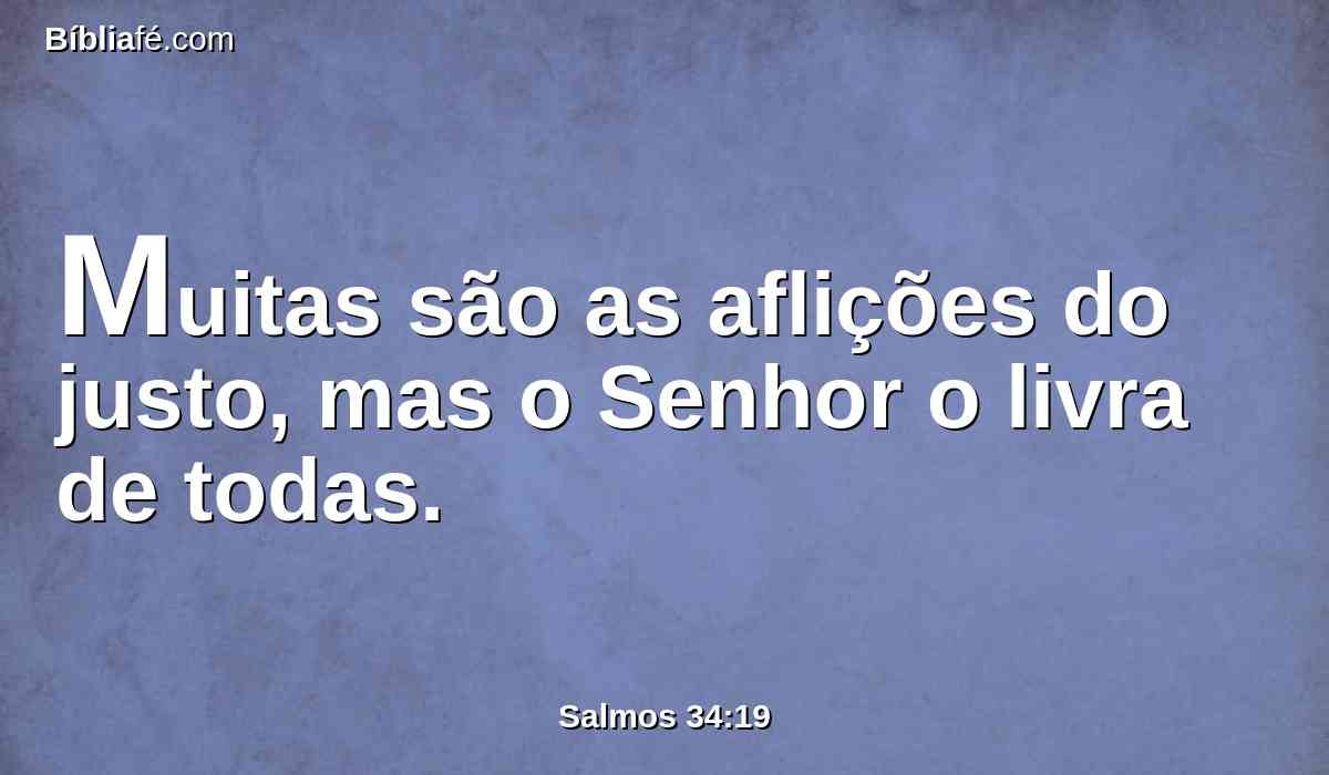 Muitas são as aflições do justo, mas o Senhor o livra de todas.