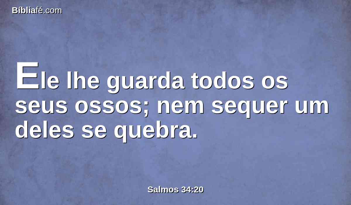 Ele lhe guarda todos os seus ossos; nem sequer um deles se quebra.