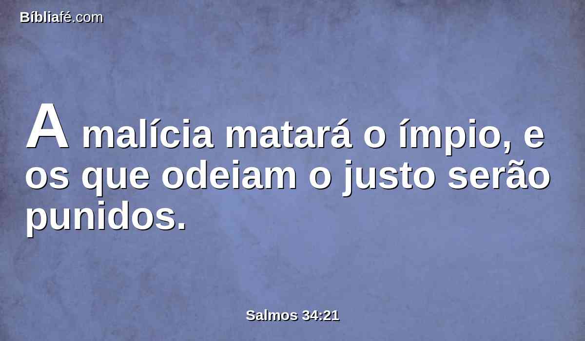A malícia matará o ímpio, e os que odeiam o justo serão punidos.
