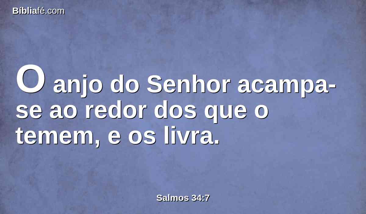 O anjo do Senhor acampa-se ao redor dos que o temem, e os livra.