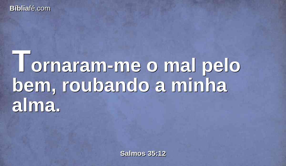 Tornaram-me o mal pelo bem, roubando a minha alma.