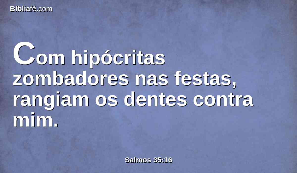 Com hipócritas zombadores nas festas, rangiam os dentes contra mim.