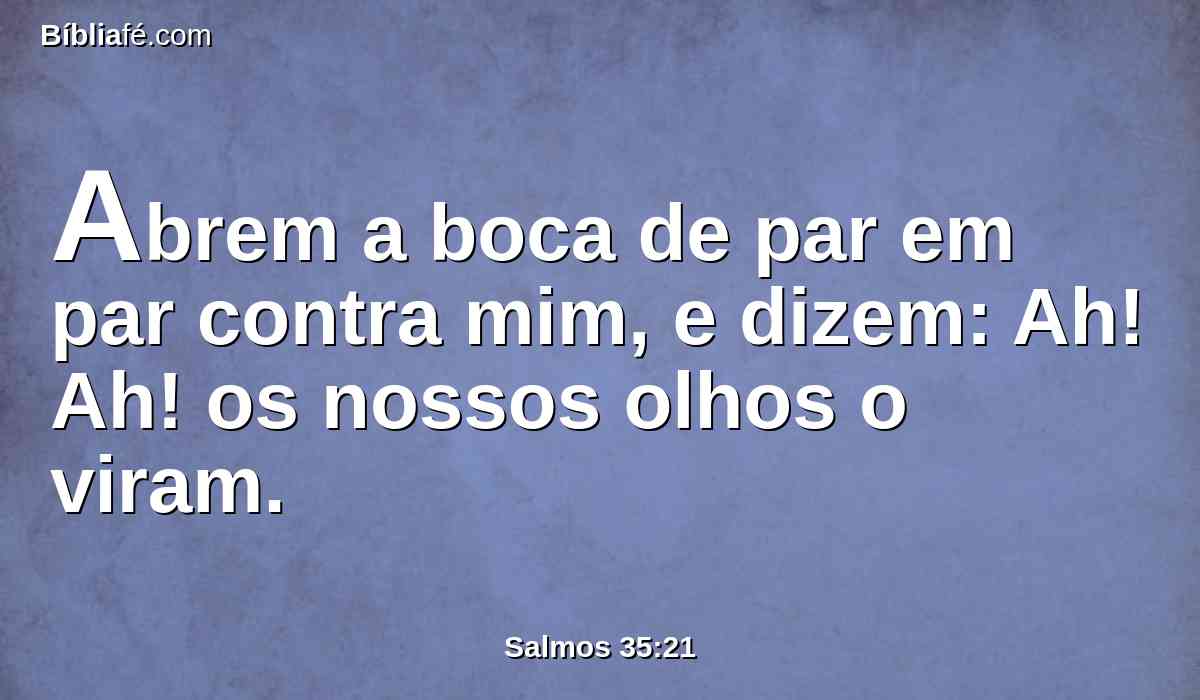 Abrem a boca de par em par contra mim, e dizem: Ah! Ah! os nossos olhos o viram.