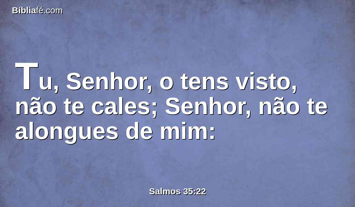 Tu, Senhor, o tens visto, não te cales; Senhor, não te alongues de mim: