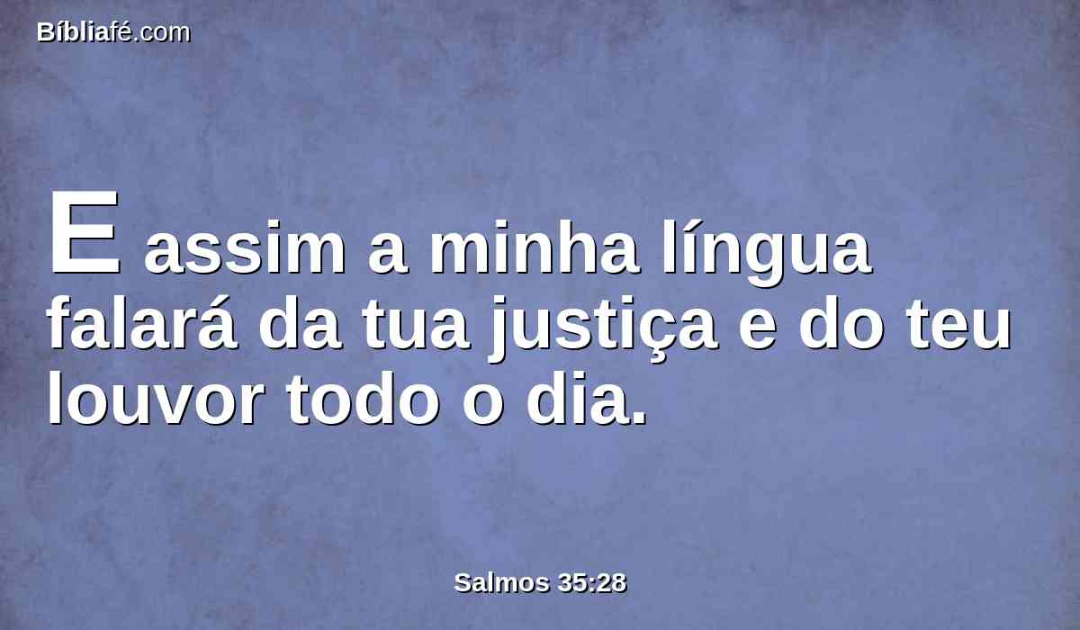 E assim a minha língua falará da tua justiça e do teu louvor todo o dia.