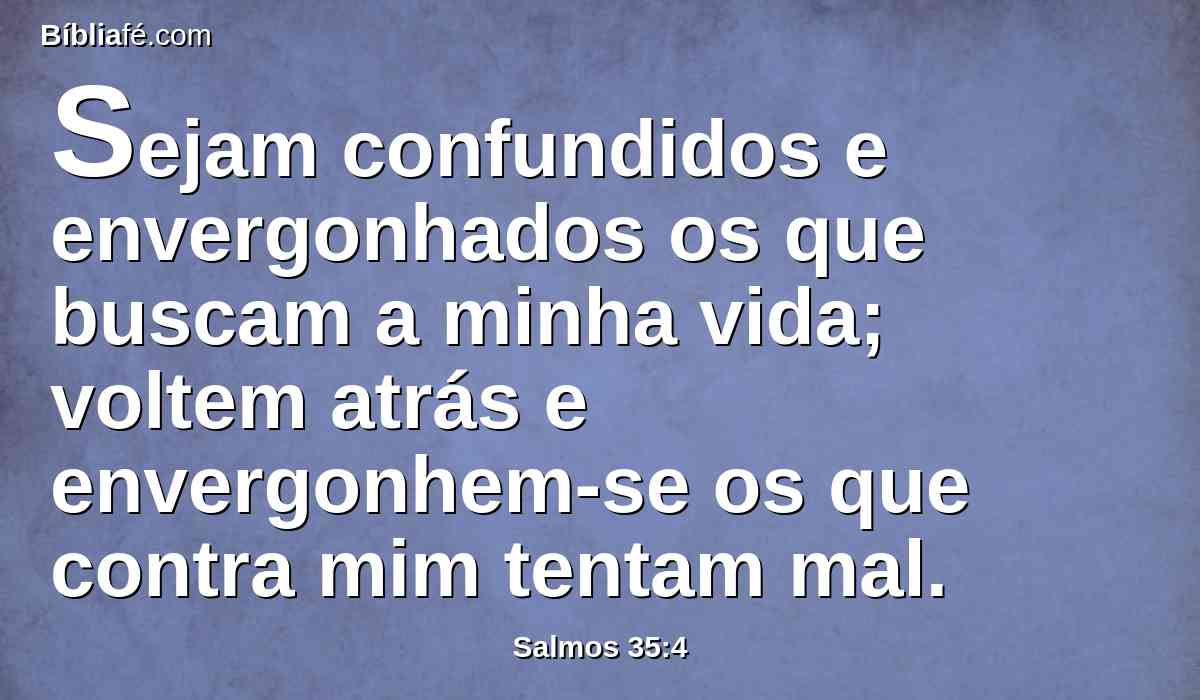 Sejam confundidos e envergonhados os que buscam a minha vida; voltem atrás e envergonhem-se os que contra mim tentam mal.