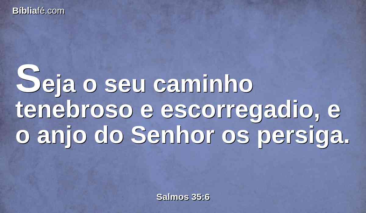 Seja o seu caminho tenebroso e escorregadio, e o anjo do Senhor os persiga.