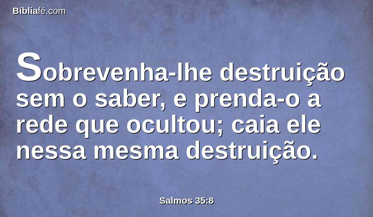 Sobrevenha-lhe destruição sem o saber, e prenda-o a rede que ocultou; caia ele nessa mesma destruição.
