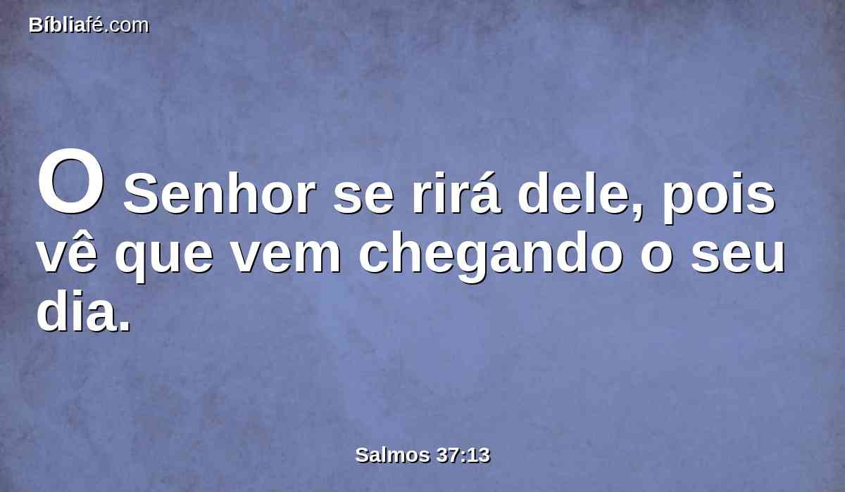 O Senhor se rirá dele, pois vê que vem chegando o seu dia.