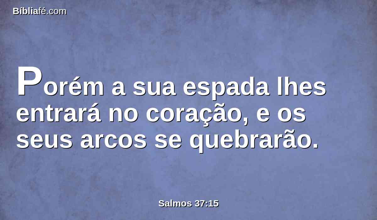 Porém a sua espada lhes entrará no coração, e os seus arcos se quebrarão.