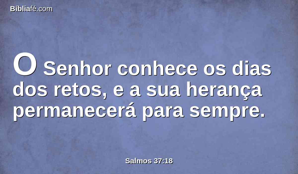 O Senhor conhece os dias dos retos, e a sua herança permanecerá para sempre.