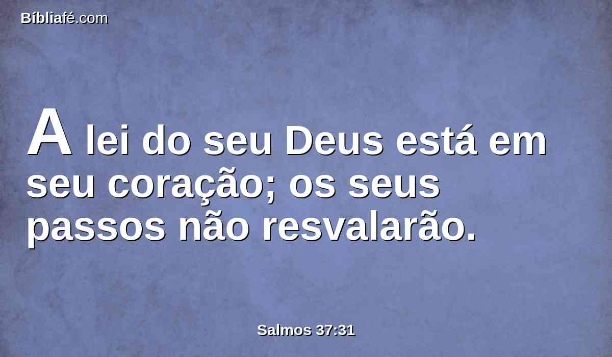 A lei do seu Deus está em seu coração; os seus passos não resvalarão.