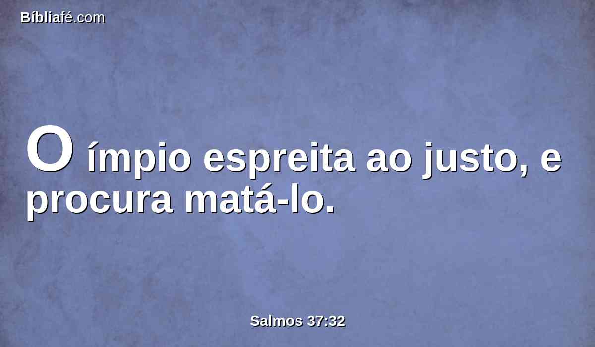 O ímpio espreita ao justo, e procura matá-lo.