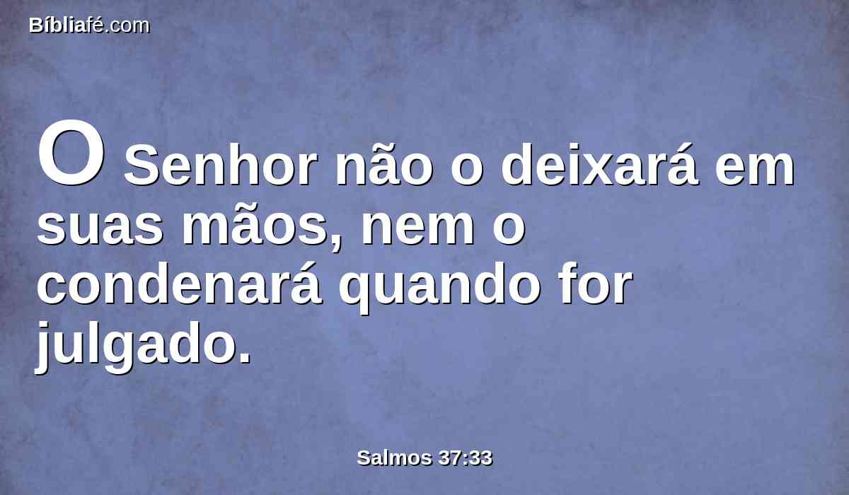 O Senhor não o deixará em suas mãos, nem o condenará quando for julgado.