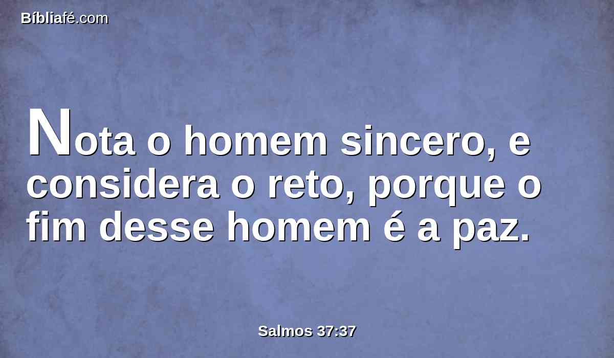 Nota o homem sincero, e considera o reto, porque o fim desse homem é a paz.