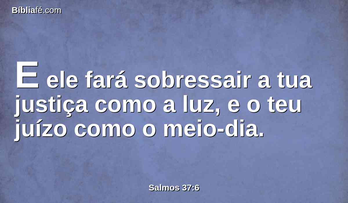 E ele fará sobressair a tua justiça como a luz, e o teu juízo como o meio-dia.
