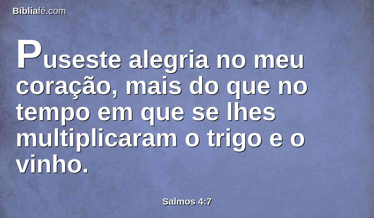 Puseste alegria no meu coração, mais do que no tempo em que se lhes multiplicaram o trigo e o vinho.