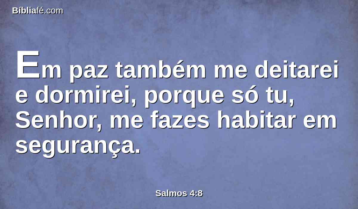 Em paz também me deitarei e dormirei, porque só tu, Senhor, me fazes habitar em segurança.