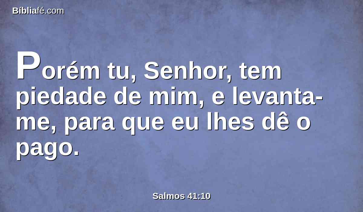Porém tu, Senhor, tem piedade de mim, e levanta-me, para que eu lhes dê o pago.