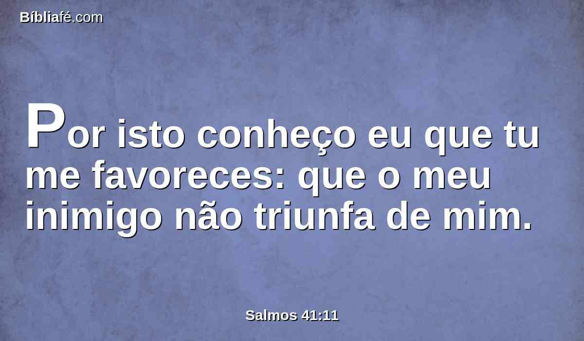 Por isto conheço eu que tu me favoreces: que o meu inimigo não triunfa de mim.