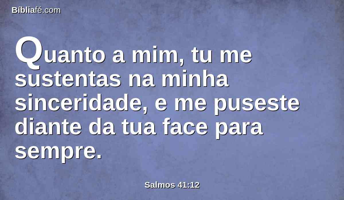 Quanto a mim, tu me sustentas na minha sinceridade, e me puseste diante da tua face para sempre.