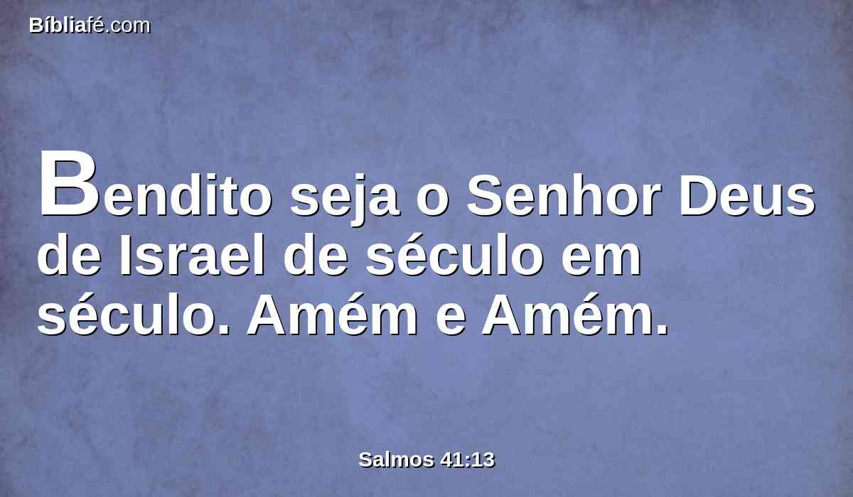 Bendito seja o Senhor Deus de Israel de século em século. Amém e Amém.