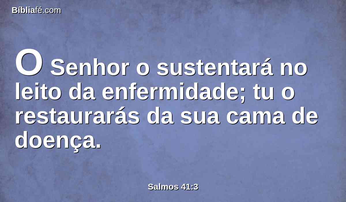 O Senhor o sustentará no leito da enfermidade; tu o restaurarás da sua cama de doença.