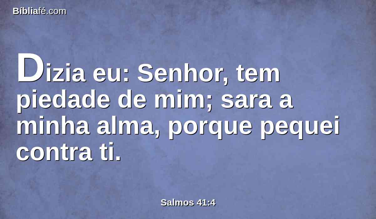 Dizia eu: Senhor, tem piedade de mim; sara a minha alma, porque pequei contra ti.