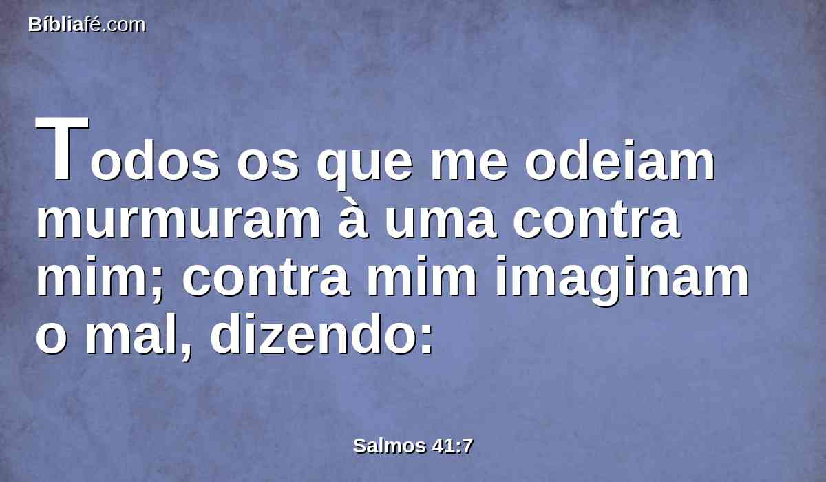 Todos os que me odeiam murmuram à uma contra mim; contra mim imaginam o mal, dizendo: