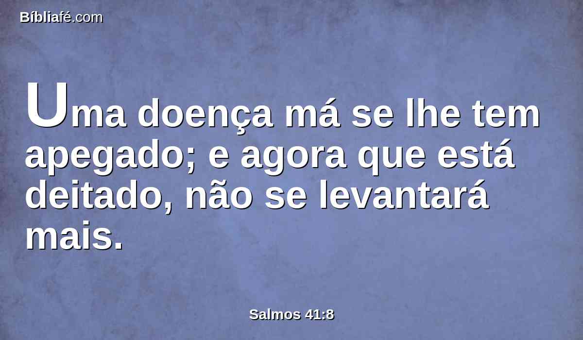 Uma doença má se lhe tem apegado; e agora que está deitado, não se levantará mais.