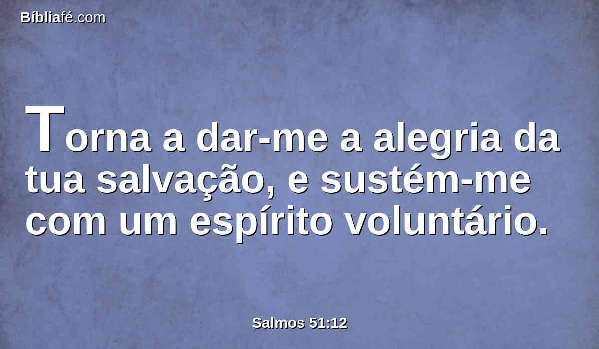 Torna a dar-me a alegria da tua salvação, e sustém-me com um espírito voluntário.