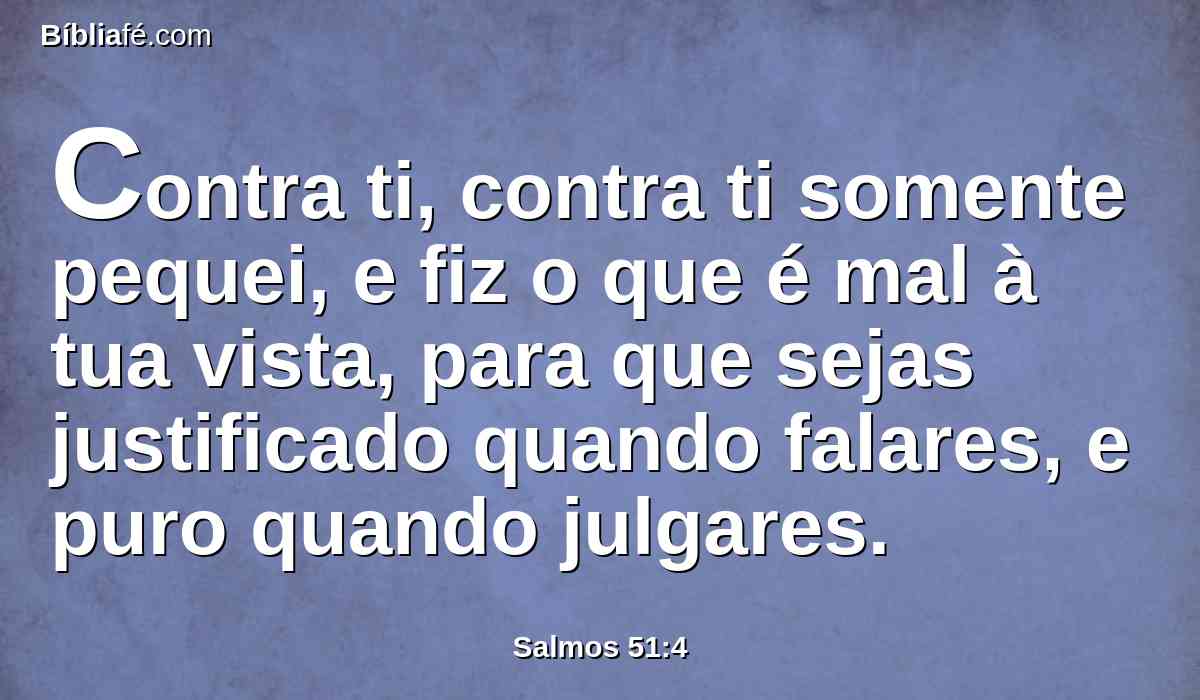 Contra ti, contra ti somente pequei, e fiz o que é mal à tua vista, para que sejas justificado quando falares, e puro quando julgares.