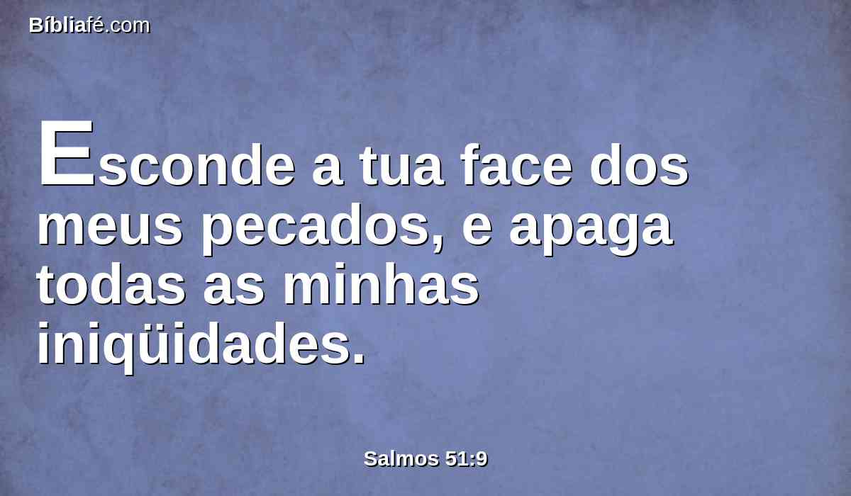 Esconde a tua face dos meus pecados, e apaga todas as minhas iniqüidades.