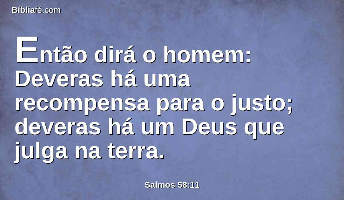 Então dirá o homem: Deveras há uma recompensa para o justo; deveras há um Deus que julga na terra.